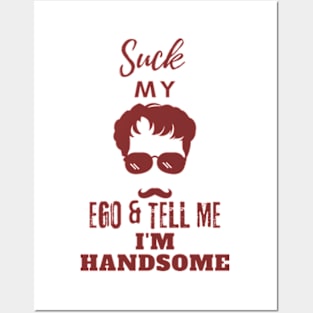 Suck my Ego and tell me I am handsome Posters and Art